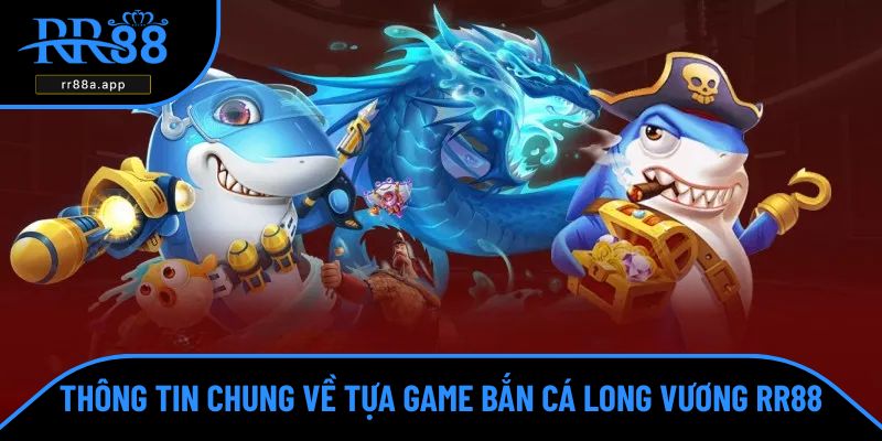 Thông tin chung về tựa game bắn cá long vương RR88